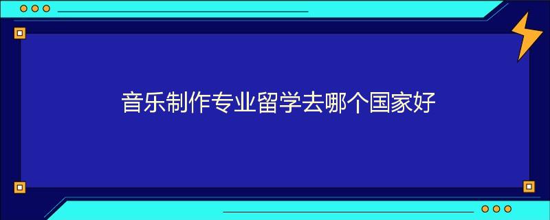 音乐制作专业留学去哪个国家好