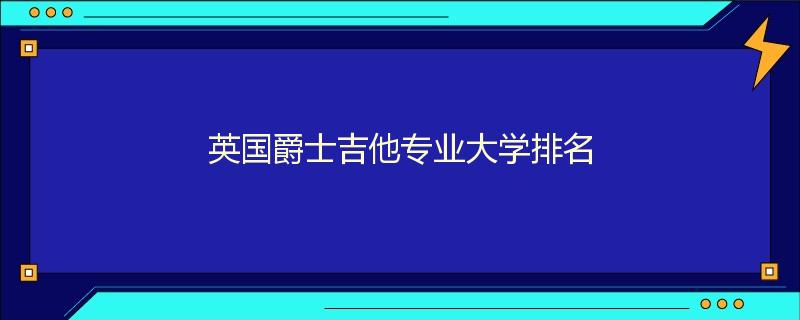 英国爵士吉他专业大学排名