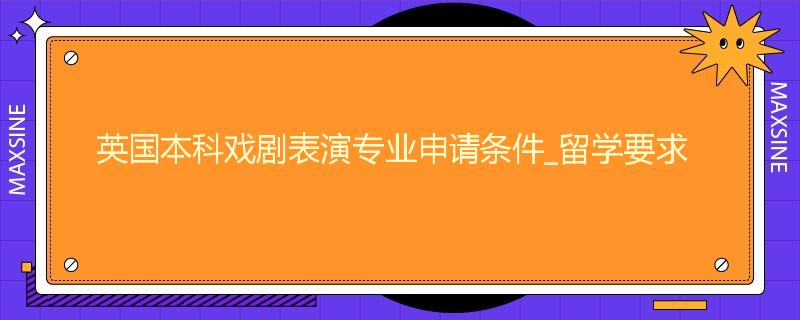 英国本科戏剧表演专业申请条件_留学要求