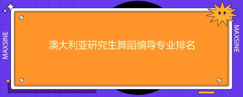 澳大利亚研究生舞蹈编导专业排名