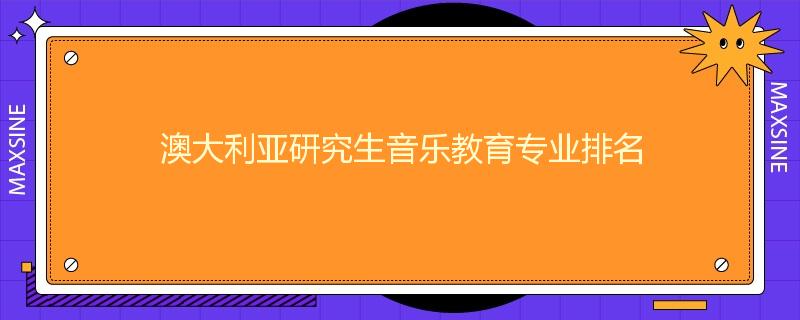 澳大利亚研究生音乐教育专业排名