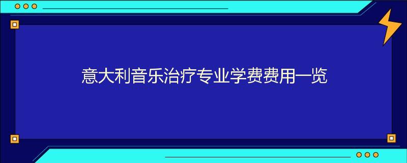 意大利音乐治疗专业学费费用一览