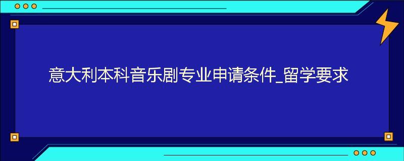 意大利本科音乐剧专业申请条件_留学要求