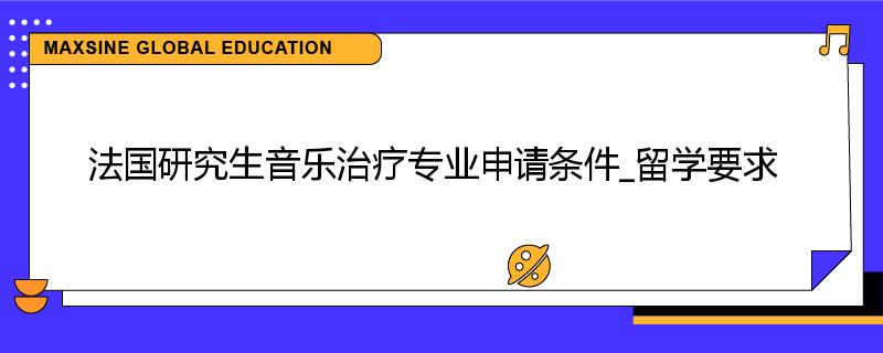 法国研究生音乐治疗专业申请条件_留学要求