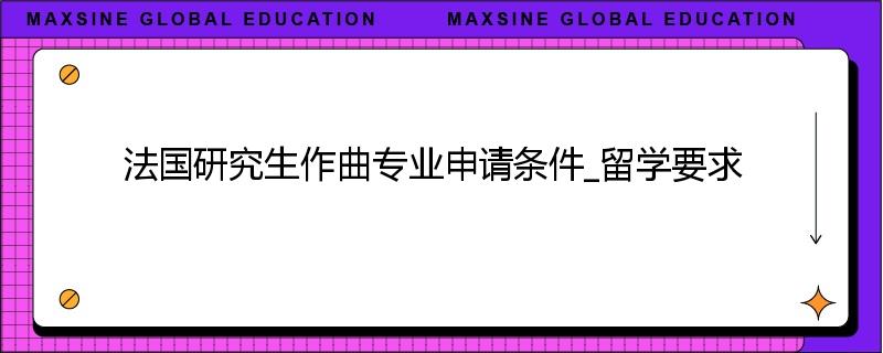 法国研究生作曲专业申请条件_留学要求