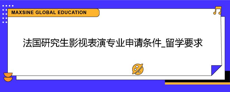 法国研究生影视表演专业申请条件_留学要求