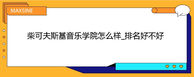 柴可夫斯基音乐学院怎么样_排名好不好