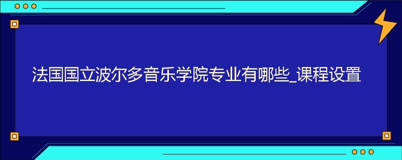 法国国立波尔多音乐学院专业有哪些_课程设置