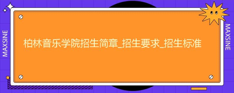 柏林音乐学院招生简章_招生要求_招生标准