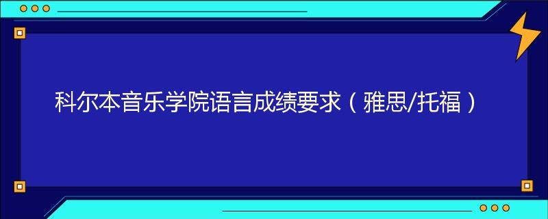 科尔本音乐学院语言成绩要求（雅思/托福）