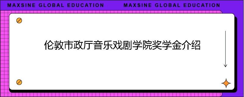 伦敦市政厅音乐戏剧学院奖学金介绍