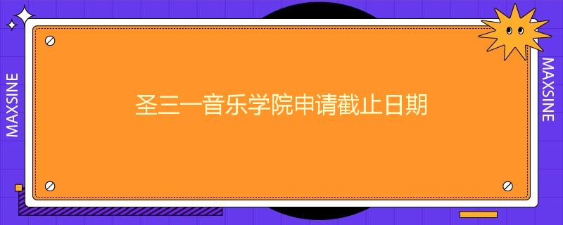 圣三一音乐学院申请截止日期