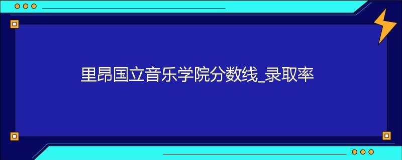 里昂国立音乐学院分数线_录取率