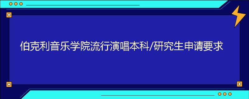 伯克利音乐学院流行演唱本科/研究生申请要求