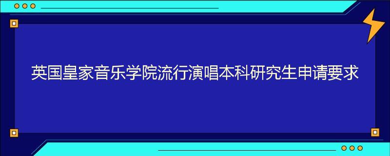 英国皇家音乐学院流行演唱本科研究生申请要求