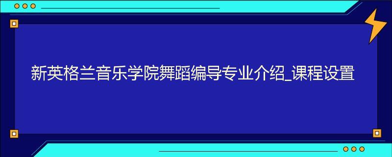 新英格兰音乐学院舞蹈编导专业介绍_课程设置