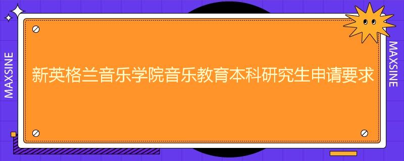 新英格兰音乐学院音乐教育本科研究生申请要求