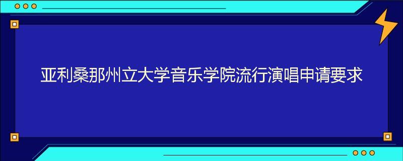 亚利桑那州立大学音乐学院流行演唱申请要求