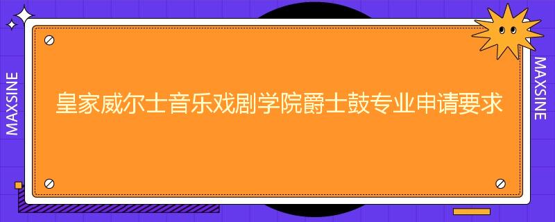 皇家威尔士音乐戏剧学院爵士鼓专业申请要求