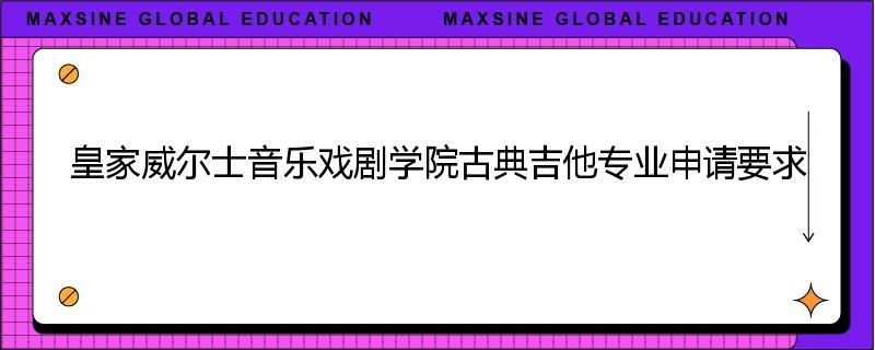 皇家威尔士音乐戏剧学院古典吉他专业申请要求