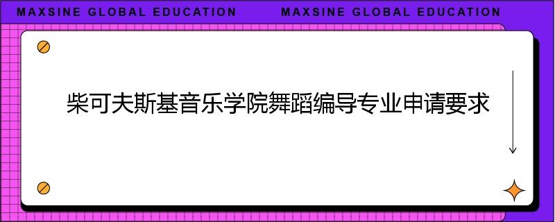 柴可夫斯基音乐学院舞蹈编导专业申请要求