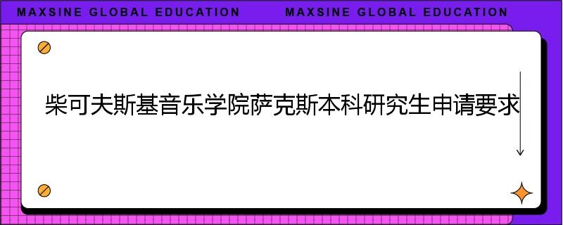 柴可夫斯基音乐学院萨克斯本科研究生申请要求