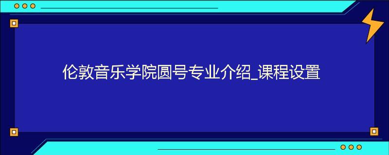 伦敦音乐学院圆号专业介绍_课程设置