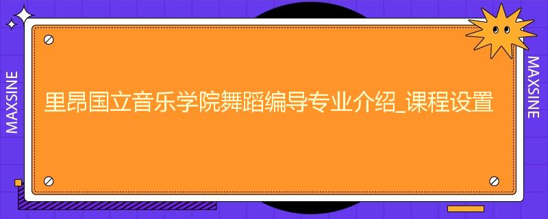 里昂国立音乐学院舞蹈编导专业介绍_课程设置