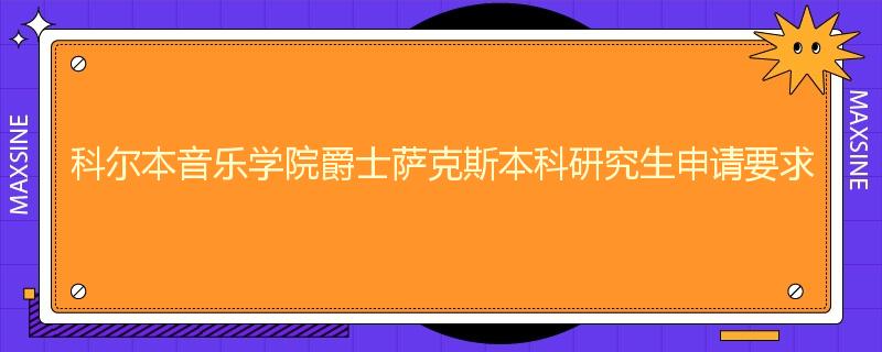 科尔本音乐学院爵士萨克斯本科研究生申请要求