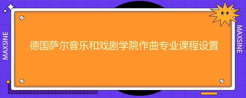 德国萨尔音乐和戏剧学院作曲专业课程设置