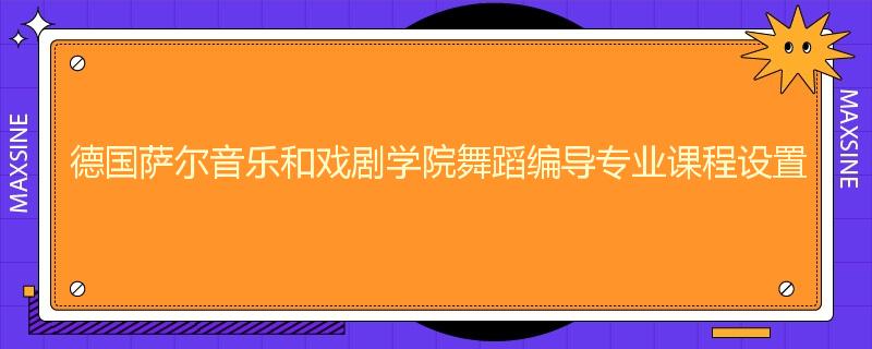 德国萨尔音乐和戏剧学院舞蹈编导专业课程设置