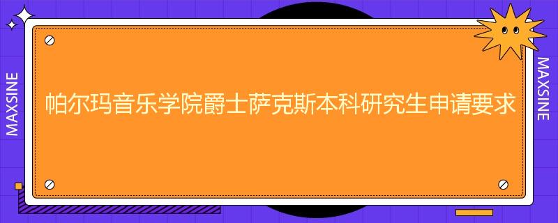 帕尔玛音乐学院爵士萨克斯本科研究生申请要求