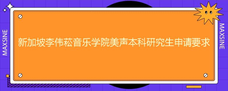 新加坡李伟菘音乐学院美声本科研究生申请要求