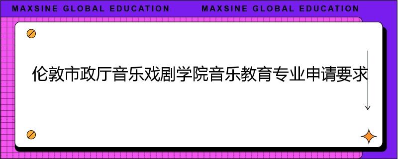 伦敦市政厅音乐戏剧学院音乐教育专业申请要求