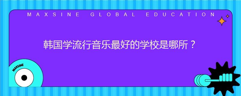 韩国学流行音乐最好的学校是哪所?