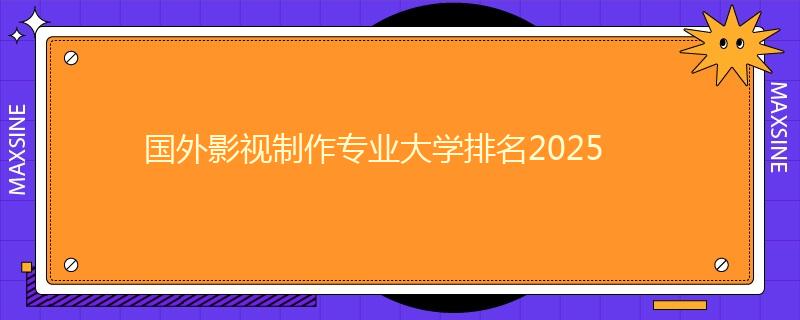 国外影视制作专业大学排名2025