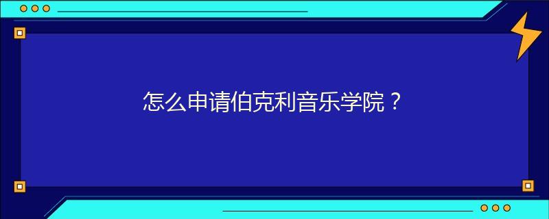 怎么申请伯克利音乐学院?