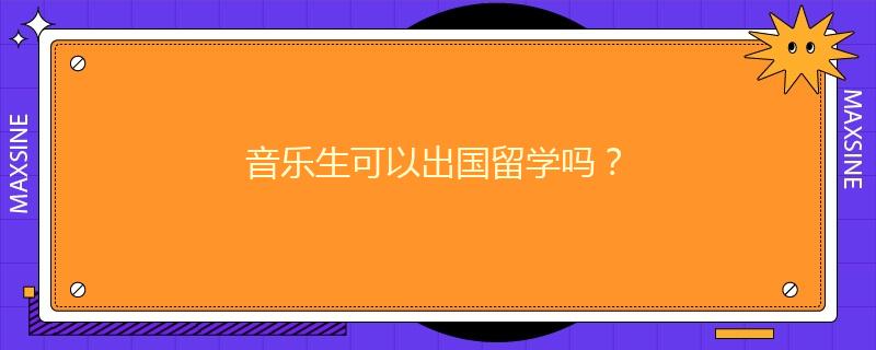 音乐生可以出国留学吗?